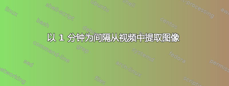 以 1 分钟为间隔从视频中提取图像