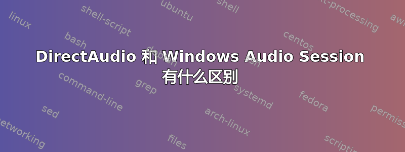 DirectAudio 和 Windows Audio Session 有什么区别