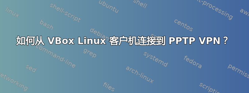 如何从 VBox Linux 客户机连接到 PPTP VPN？