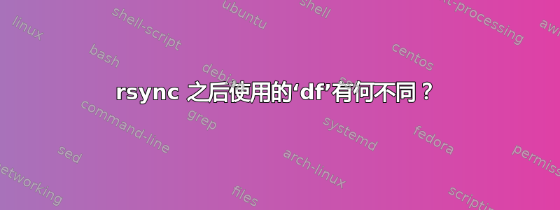 rsync 之后使用的‘df’有何不同？