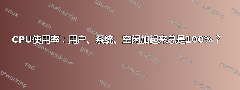 CPU使用率：用户、系统、空闲加起来总是100%？ 