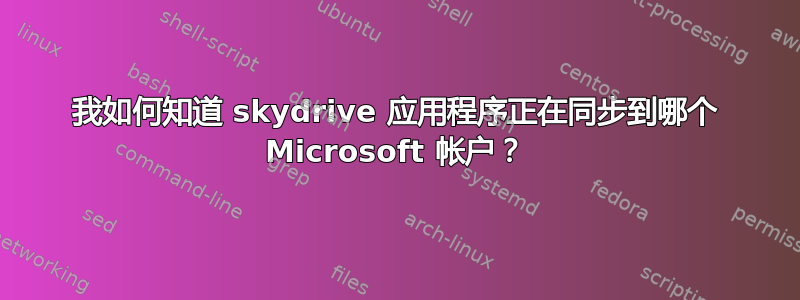 我如何知道 skydrive 应用程序正在同步到哪个 Microsoft 帐户？