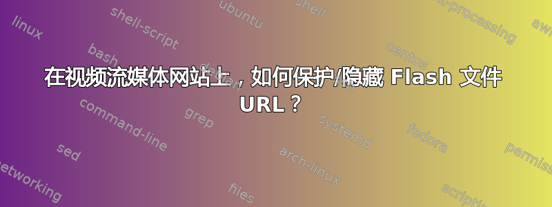 在视频流媒体网站上，如何保护/隐藏 Flash 文件 URL？