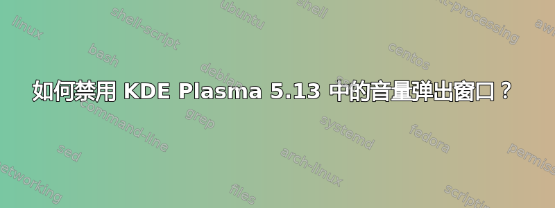 如何禁用 KDE Plasma 5.13 中的音量弹出窗口？