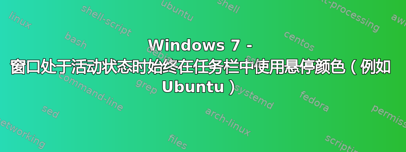 Windows 7 - 窗口处于活动状态时始终在任务栏中使用悬停颜色（例如 Ubuntu）