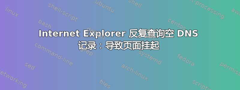 Internet Explorer 反复查询空 DNS 记录：导致页面挂起