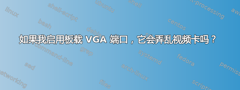 如果我启用板载 VGA 端口，它会弄乱视频卡吗？