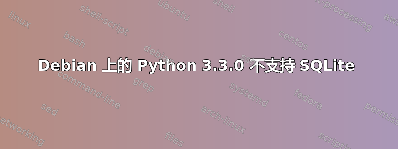 Debian 上的 Python 3.3.0 不支持 SQLite