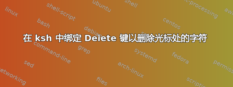 在 ksh 中绑定 Delete 键以删除光标处的字符