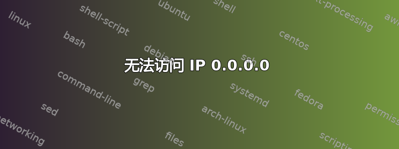 无法访问 IP 0.0.0.0