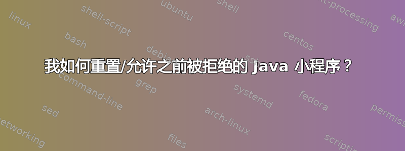 我如何重置/允许之前被拒绝的 Java 小程序？