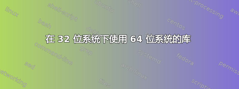 在 32 位系统下使用 64 位系统的库