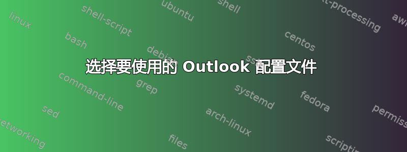 选择要使用的 Outlook 配置文件