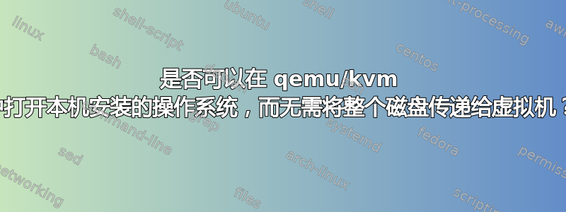 是否可以在 qemu/kvm 中打开本机安装的操作系统，而无需将整个磁盘传递给虚拟机？