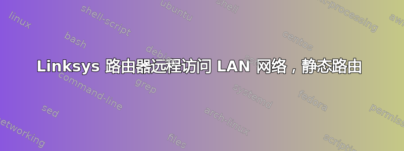 Linksys 路由器远程访问 LAN 网络，静态路由