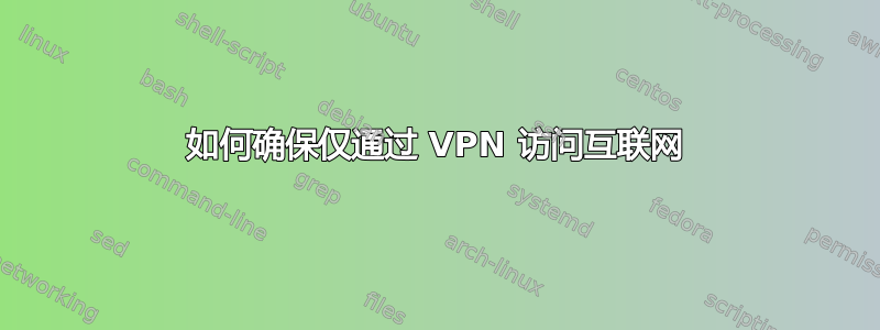 如何确保仅通过 VPN 访问互联网