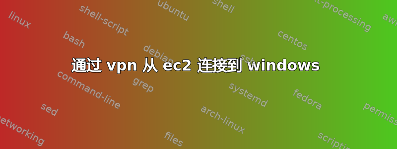 通过 vpn 从 ec2 连接到 windows