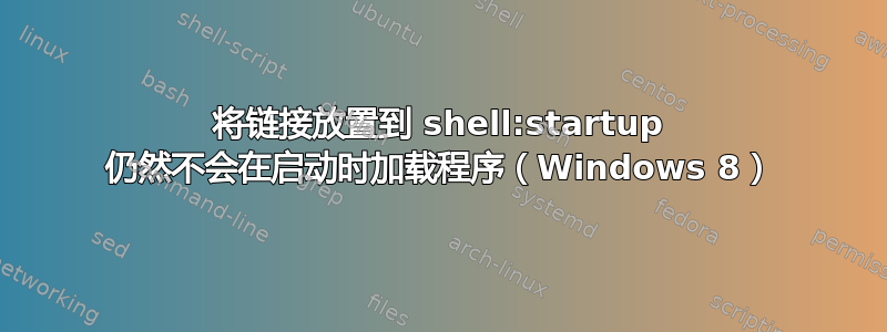 将链接放置到 shell:startup 仍然不会在启动时加载程序（Windows 8）