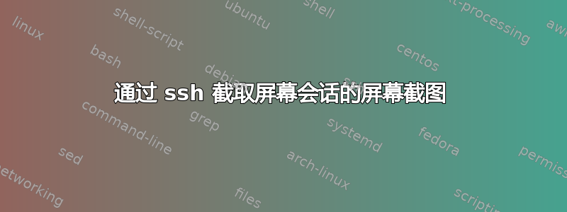 通过 ssh 截取屏幕会话的屏幕截图