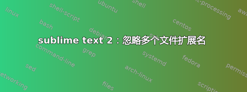 sublime text 2：忽略多个文件扩展名