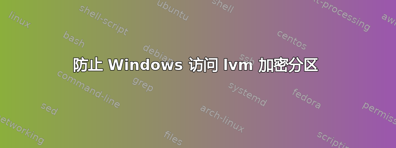 防止 Windows 访问 lvm 加密分区