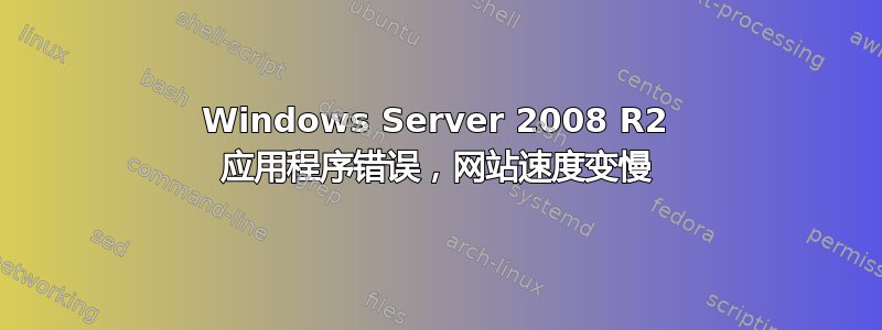 Windows Server 2008 R2 应用程序错误，网站速度变慢