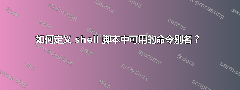 如何定义 shell 脚本中可用的命令别名？