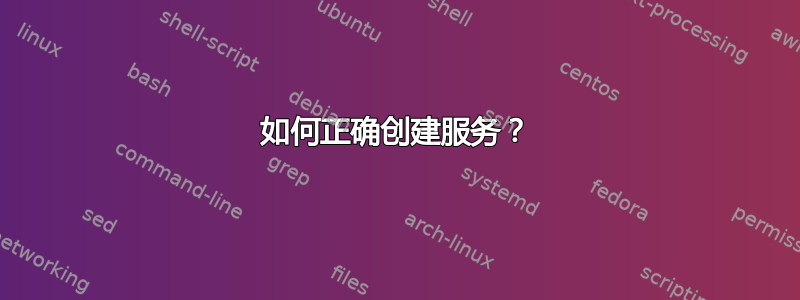 如何正确创建服务？