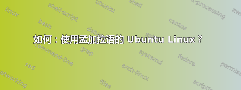 如何：使用孟加拉语的 Ubuntu Linux？