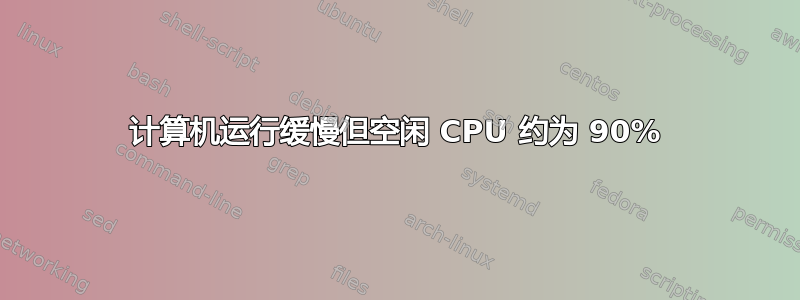 计算机运行缓慢但空闲 CPU 约为 90%