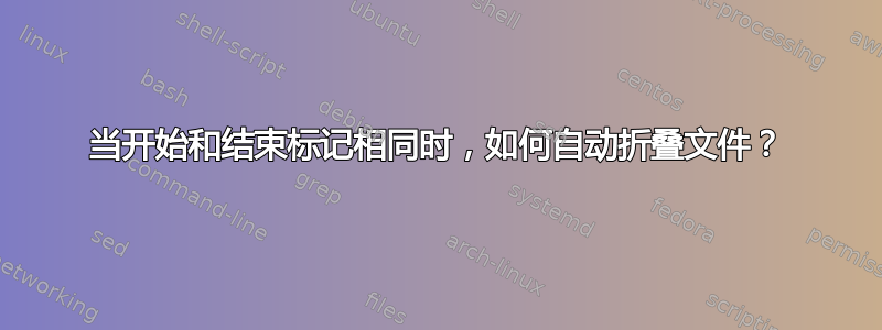 当开始和结束标记相同时，如何自动折叠文件？