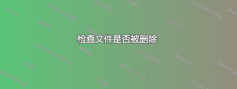 检查文件是否被删除