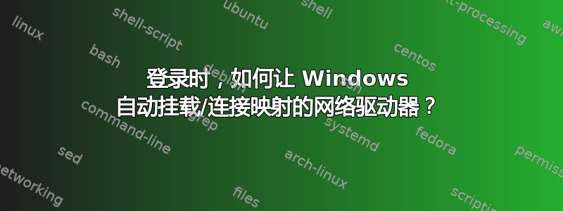 登录时，如何让 Windows 自动挂载/连接映射的网络驱动器？