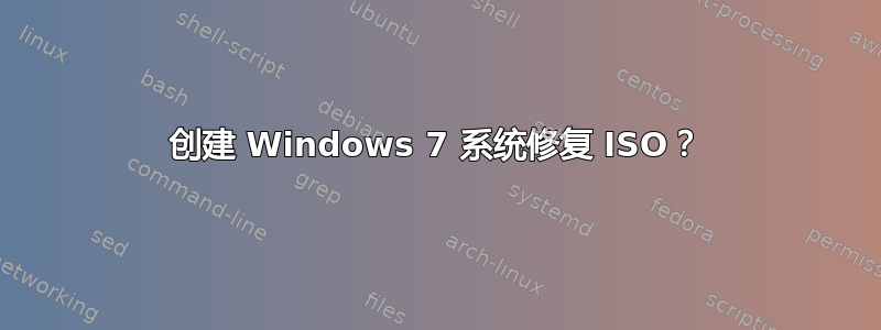 创建 Windows 7 系统修复 ISO？