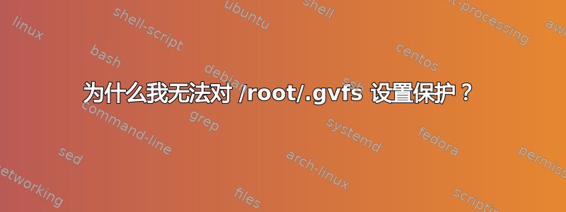 为什么我无法对 /root/.gvfs 设置保护？