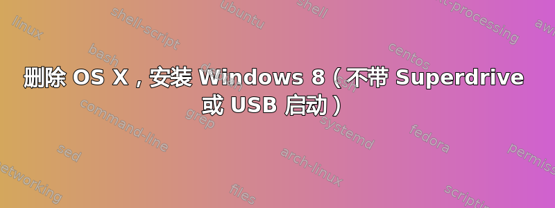 删除 OS X，安装 Windows 8（不带 Superdrive 或 USB 启动）