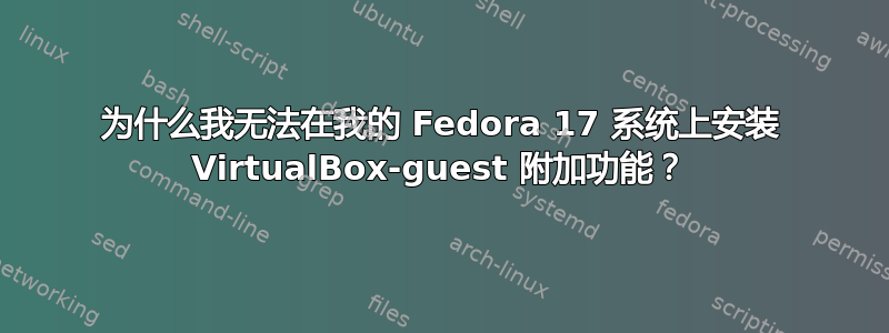 为什么我无法在我的 Fedora 17 系统上安装 VirtualBox-guest 附加功能？