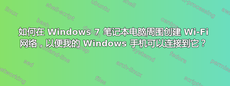 如何在 Windows 7 笔记本电脑周围创建 Wi-Fi 网络，以便我的 Windows 手机可以连接到它？