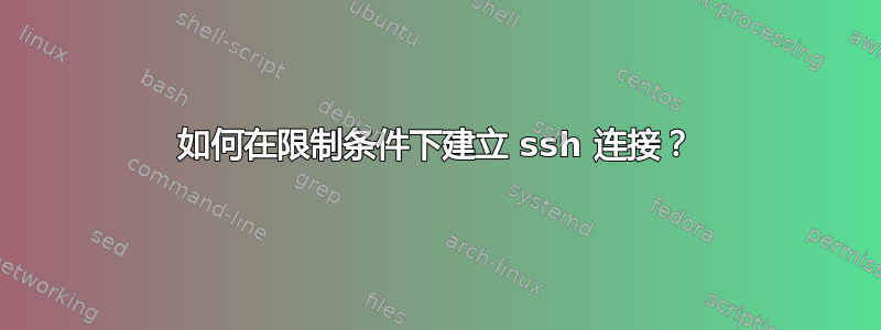 如何在限制条件下建立 ssh 连接？