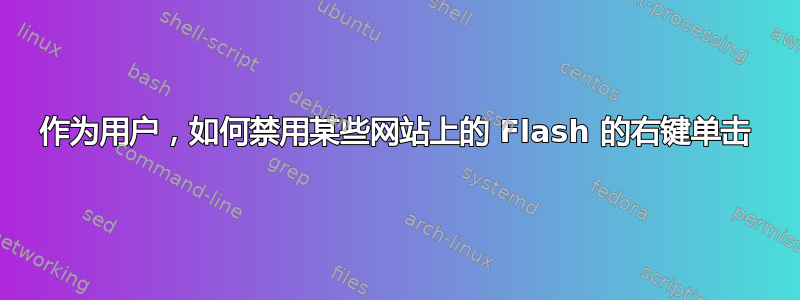 作为用户，如何禁用某些网站上的 Flash 的右键单击