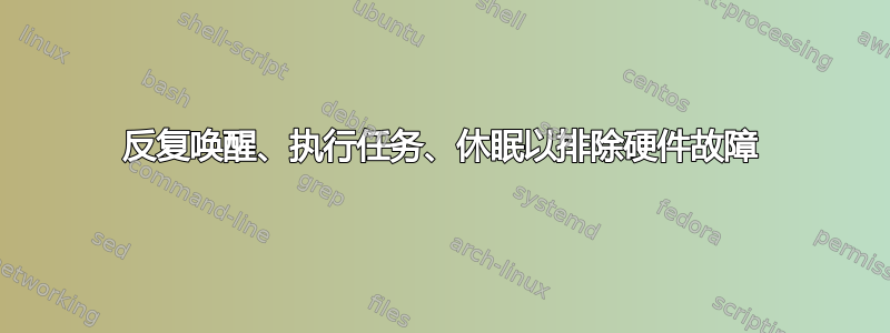 反复唤醒、执行任务、休眠以排除硬件故障