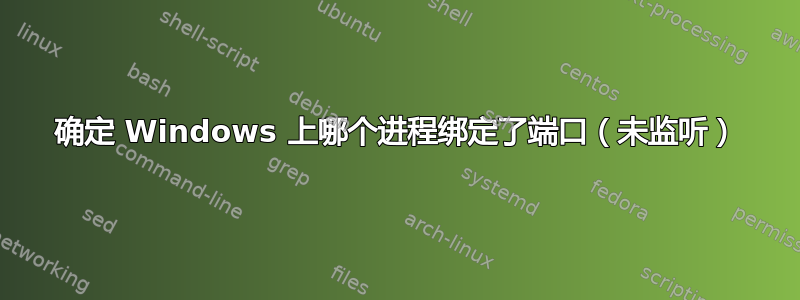 确定 Windows 上哪个进程绑定了端口（未监听）