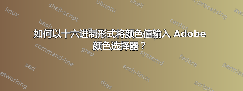 如何以十六进制形式将颜色值输入 Adob​​e 颜色选择器？