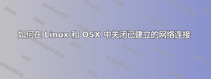 如何在 Linux 和 OSX 中关闭已建立的网络连接