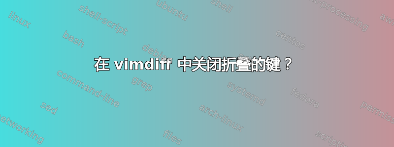 在 vimdiff 中关闭折叠的键？