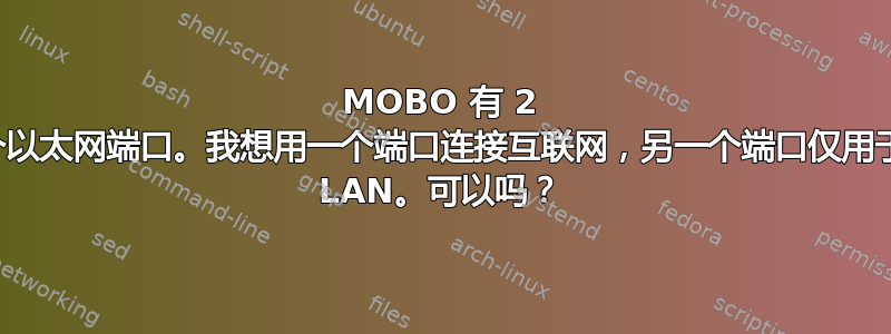 MOBO 有 2 个以太网端口。我想用一个端口连接互联网，另一个端口仅用于 LAN。可以吗？