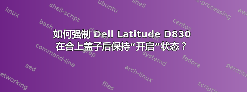 如何强制 Dell Latitude D830 在合上盖子后保持“开启”状态？