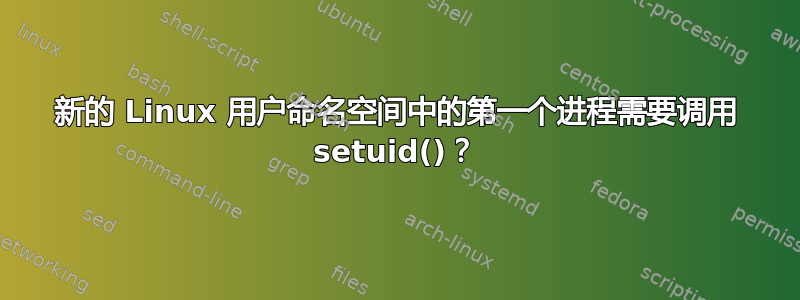 新的 Linux 用户命名空间中的第一个进程需要调用 setuid()？