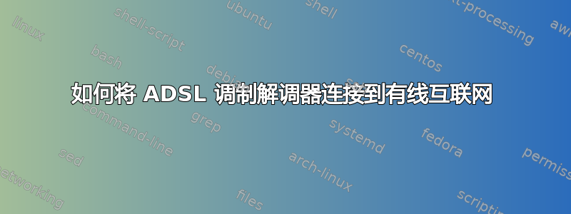 如何将 ADSL 调制解调器连接到有线互联网