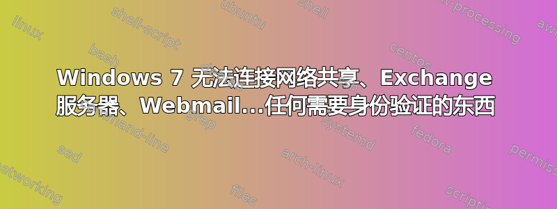 Windows 7 无法连接网络共享、Exchange 服务器、Webmail...任何需要身份验证的东西